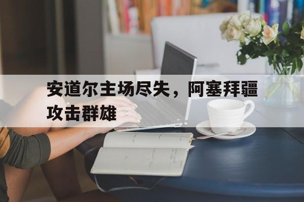 安道尔主场尽失，阿塞拜疆攻击群雄